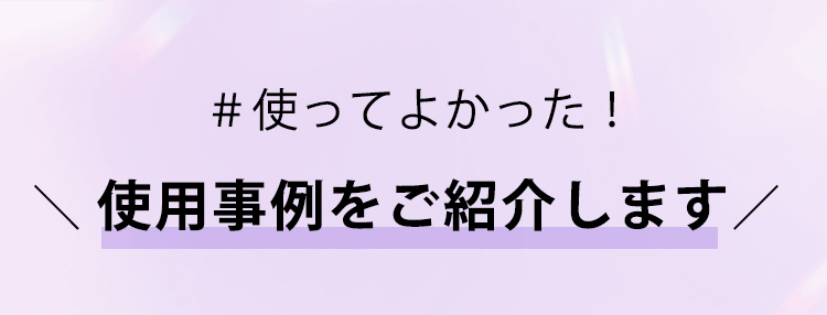 使ってよかった！使用事例をご紹介します